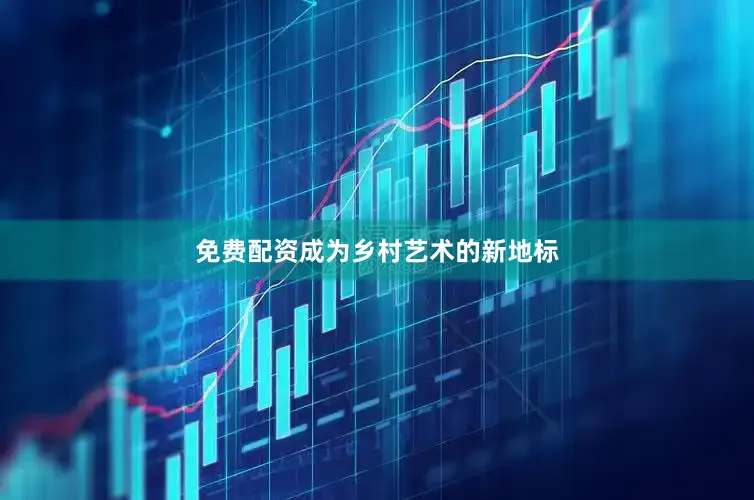 免费配资成为乡村艺术的新地标
