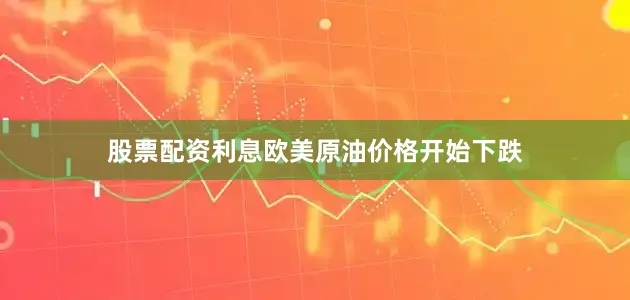 股票配资利息欧美原油价格开始下跌