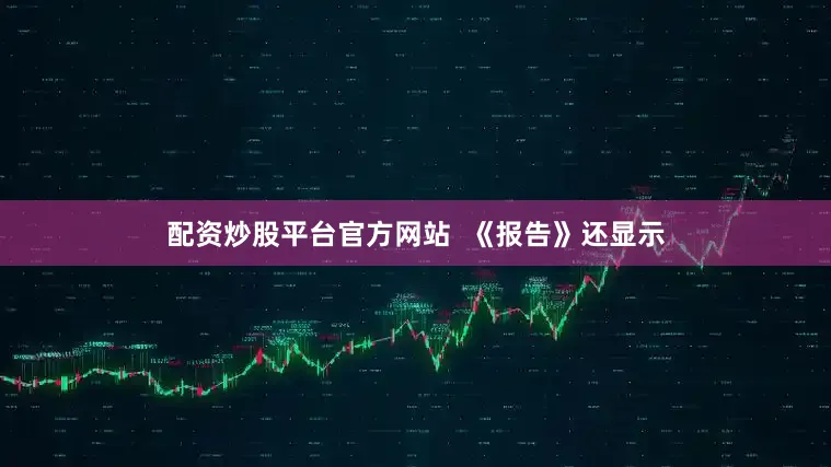 配资炒股平台官方网站  　　《报告》还显示
