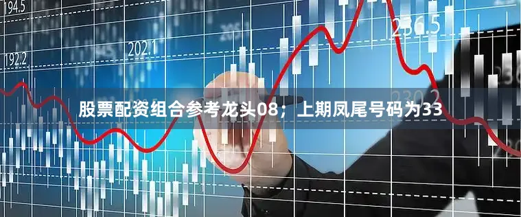 股票配资组合参考龙头08；上期凤尾号码为33