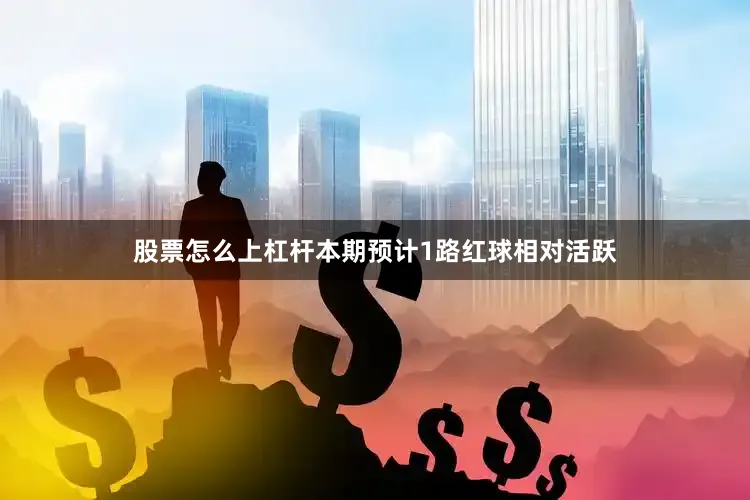 股票怎么上杠杆本期预计1路红球相对活跃