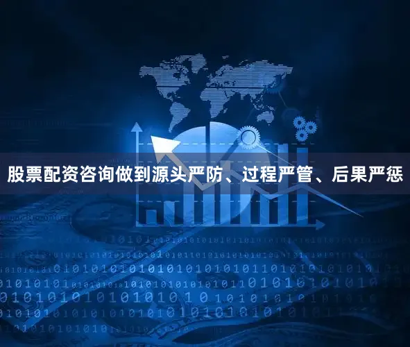 股票配资咨询做到源头严防、过程严管、后果严惩