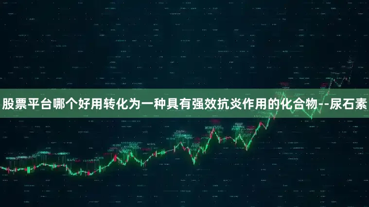 股票平台哪个好用转化为一种具有强效抗炎作用的化合物--尿石素