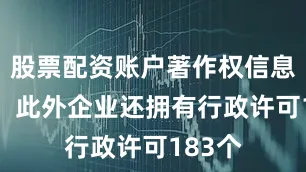 股票配资账户著作权信息67条；此外企业还拥有行政许可183个